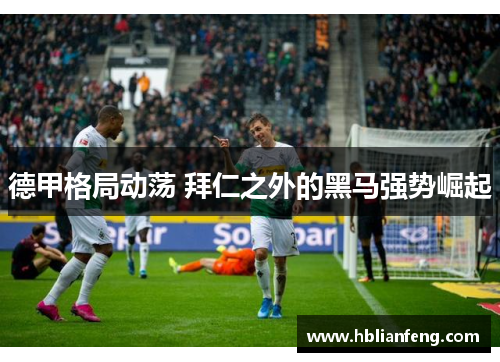 德甲格局动荡 拜仁之外的黑马强势崛起