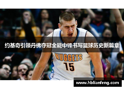 约基奇引领丹佛夺冠全能中锋书写篮球历史新篇章
