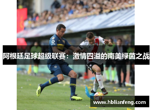 阿根廷足球超级联赛：激情四溢的南美绿茵之战