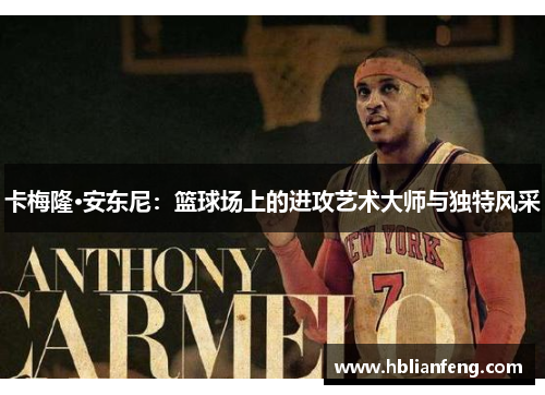 卡梅隆·安东尼：篮球场上的进攻艺术大师与独特风采