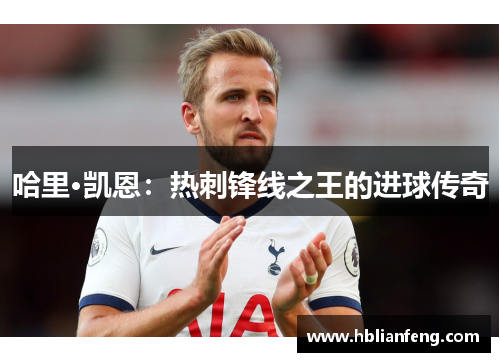 哈里·凯恩:热刺锋线之王的进球传奇 哈里·凯恩:热刺锋线之王的进球传奇