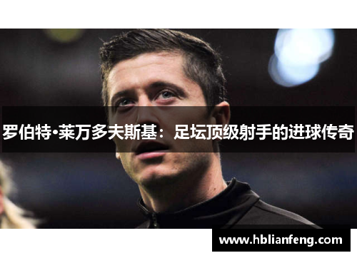 罗伯特·莱万多夫斯基：足坛顶级射手的进球传奇