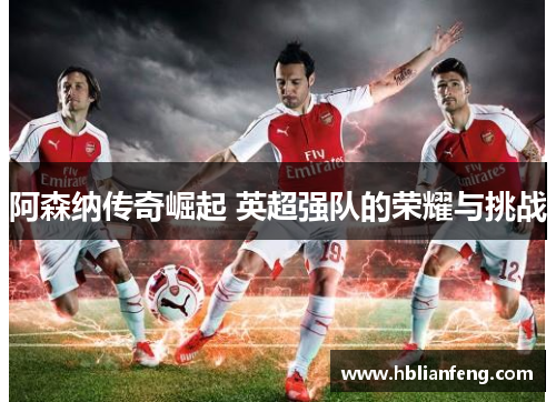 阿森纳传奇崛起 英超强队的荣耀与挑战