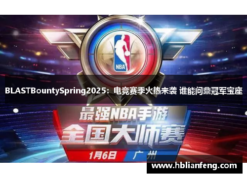 BLASTBountySpring2025：电竞赛季火热来袭 谁能问鼎冠军宝座
