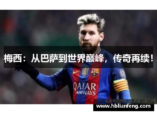梅西：从巴萨到世界巅峰，传奇再续！