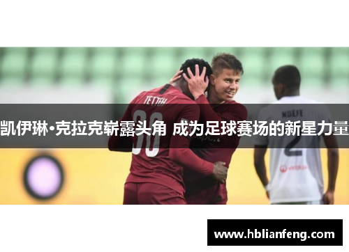 凯伊琳·克拉克崭露头角 成为足球赛场的新星力量