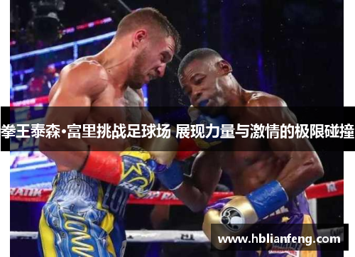 拳王泰森·富里挑战足球场 展现力量与激情的极限碰撞