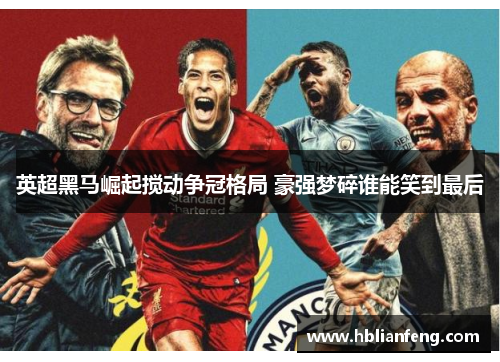 英超黑马崛起搅动争冠格局 豪强梦碎谁能笑到最后