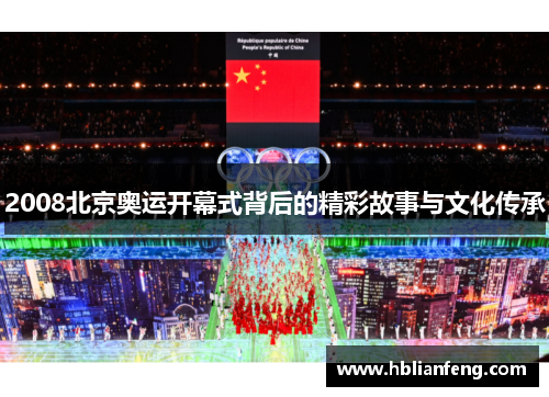 2008北京奥运开幕式背后的精彩故事与文化传承
