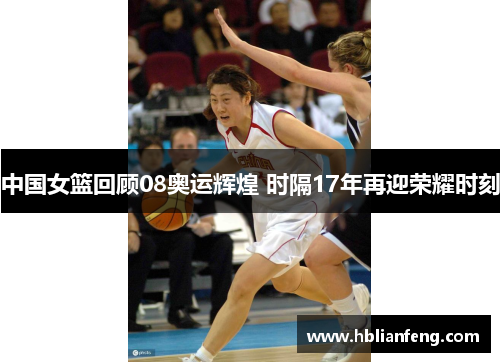 中国女篮回顾08奥运辉煌 时隔17年再迎荣耀时刻